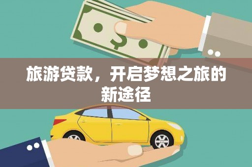 三原旅游贷款，开启梦想之旅的新途径