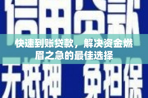 三原快速到账贷款，解决资金燃眉之急的最佳选择