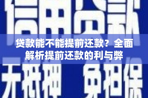 三原贷款能不能提前还款？全面解析提前还款的利与弊