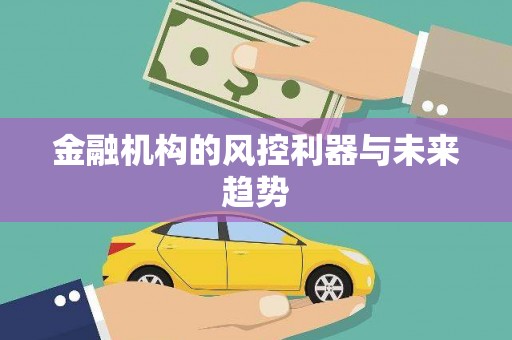 三原金融机构的风控利器与未来趋势