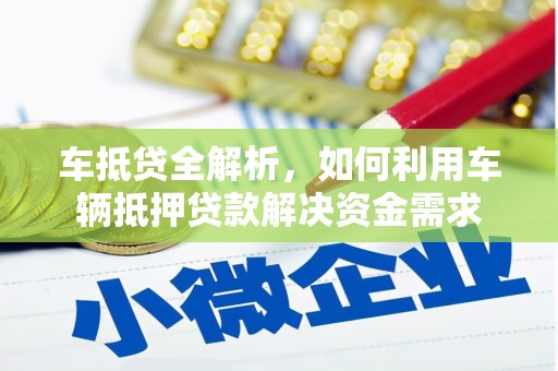 三原车抵贷全解析，如何利用车辆抵押贷款解决资金需求