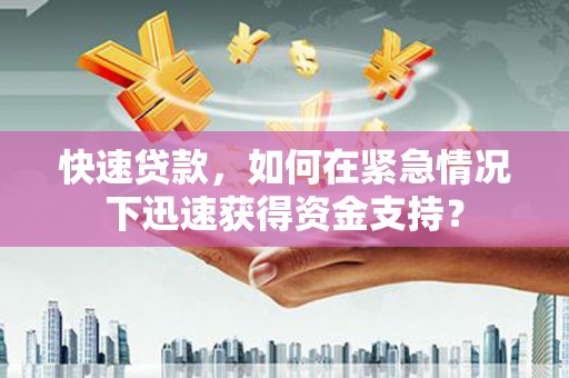 三原快速贷款，如何在紧急情况下迅速获得资金支持？