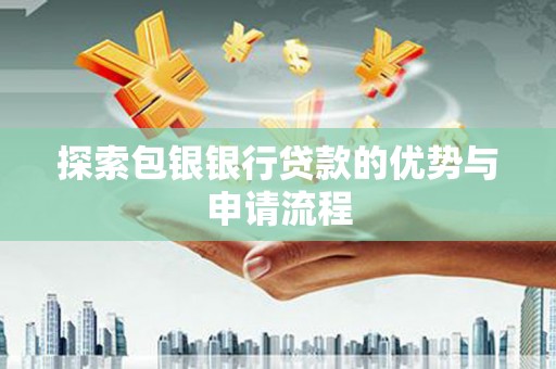 三原探索包银银行贷款的优势与申请流程