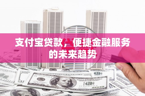 三原支付宝贷款，便捷金融服务的未来趋势