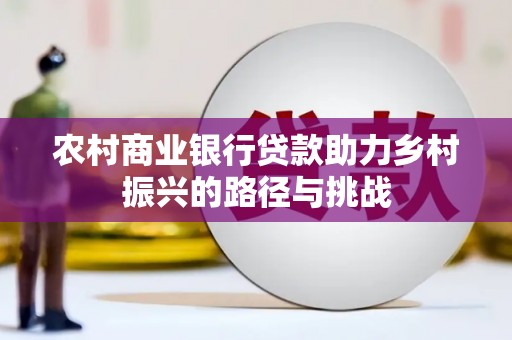 三原农村商业银行贷款助力乡村振兴的路径与挑战