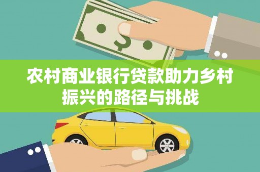 三原农村商业银行贷款助力乡村振兴的路径与挑战