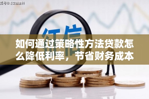 三原如何通过策略性方法贷款怎么降低利率，节省财务成本
