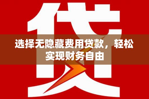 三原选择无隐藏费用贷款，轻松实现财务自由