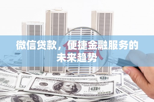 三原微信贷款，便捷金融服务的未来趋势