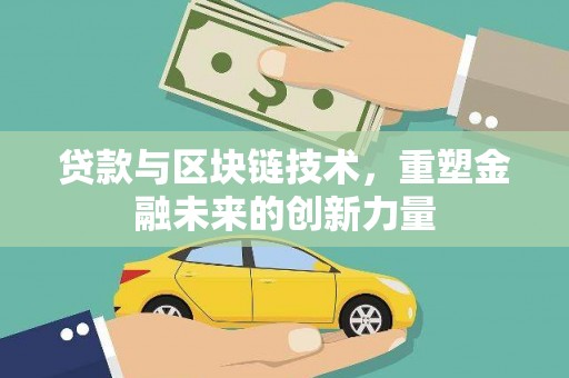 三原贷款与区块链技术，重塑金融未来的创新力量