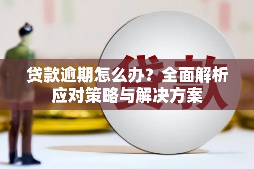 三原贷款逾期怎么办？全面解析应对策略与解决方案
