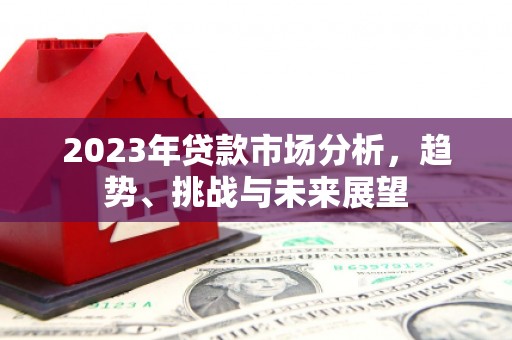 三原2023年贷款市场分析，趋势、挑战与未来展望