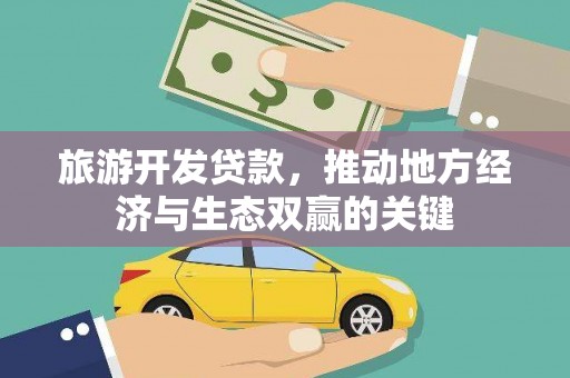 三原旅游开发贷款，推动地方经济与生态双赢的关键
