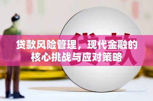 三原贷款风险管理，现代金融的核心挑战与应对策略