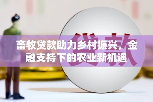三原畜牧贷款助力乡村振兴，金融支持下的农业新机遇