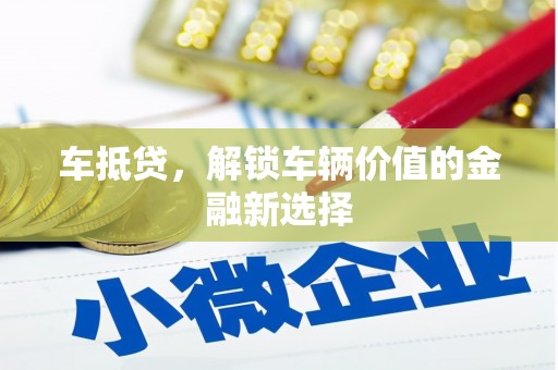 三原车抵贷，解锁车辆价值的金融新选择