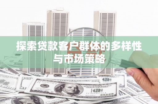 三原探索贷款客户群体的多样性与市场策略