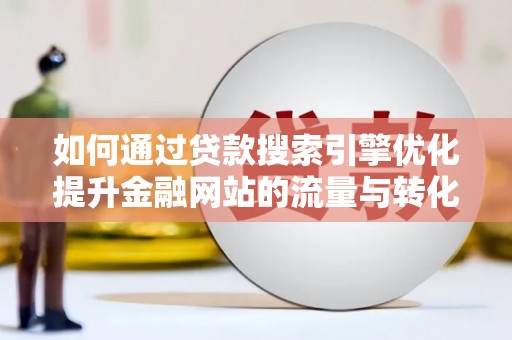 三原如何通过贷款搜索引擎优化提升金融网站的流量与转化率