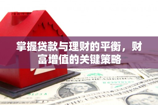 三原掌握贷款与理财的平衡，财富增值的关键策略