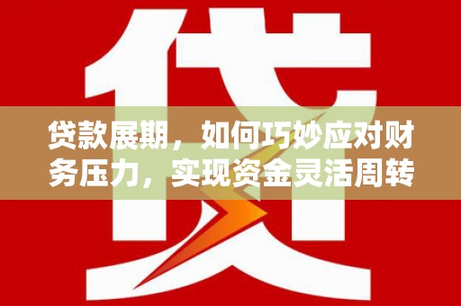 三原贷款展期，如何巧妙应对财务压力，实现资金灵活周转