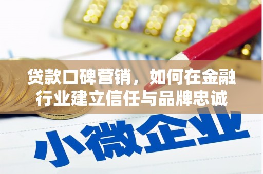 三原贷款口碑营销，如何在金融行业建立信任与品牌忠诚