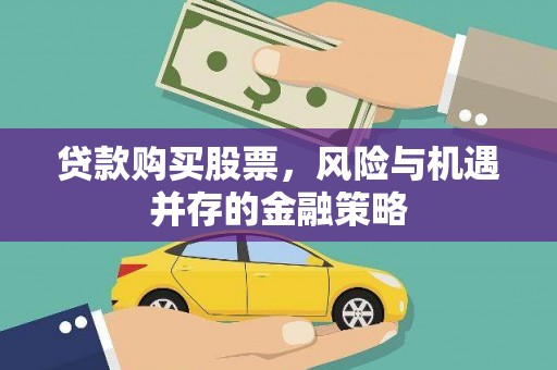 三原贷款购买股票，风险与机遇并存的金融策略