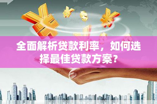 三原全面解析贷款利率，如何选择最佳贷款方案？