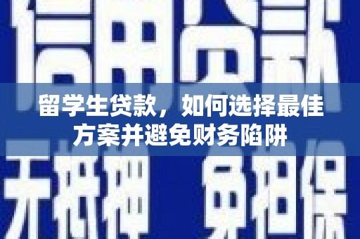 三原留学生贷款，如何选择最佳方案并避免财务陷阱