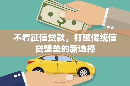 三原不看征信贷款，打破传统信贷壁垒的新选择