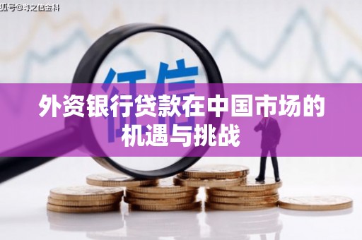 三原外资银行贷款在中国市场的机遇与挑战
