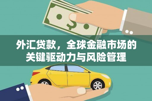 三原外汇贷款，全球金融市场的关键驱动力与风险管理