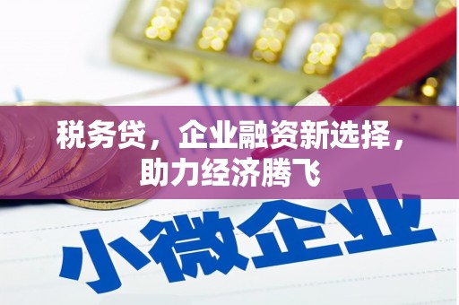 三原税务贷，企业融资新选择，助力经济腾飞