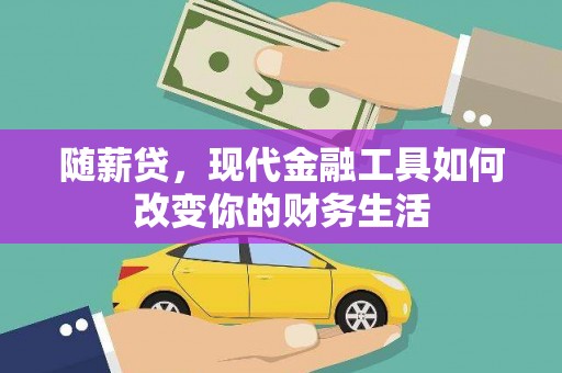 三原随薪贷，现代金融工具如何改变你的财务生活