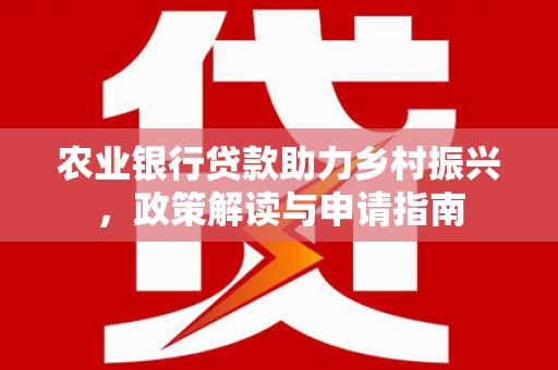 三原农业银行贷款助力乡村振兴，政策解读与申请指南