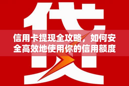三原信用卡提现全攻略，如何安全高效地使用你的信用额度