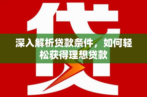 三原深入解析贷款条件，如何轻松获得理想贷款
