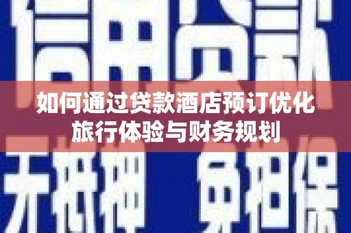 三原如何通过贷款酒店预订优化旅行体验与财务规划