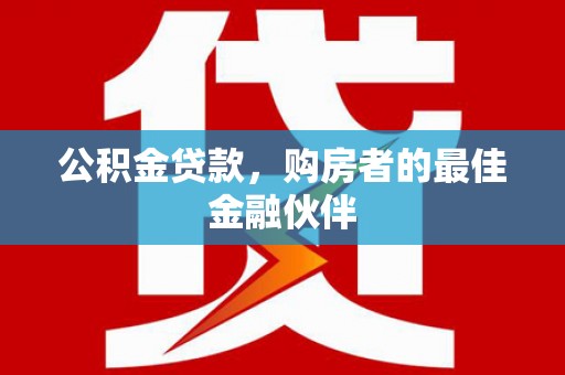 三原公积金贷款，购房者的最佳金融伙伴