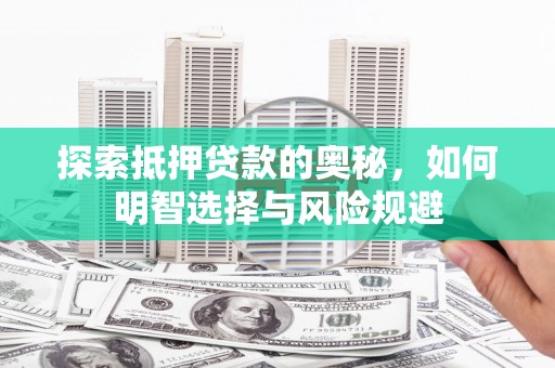 三原探索抵押贷款的奥秘，如何明智选择与风险规避