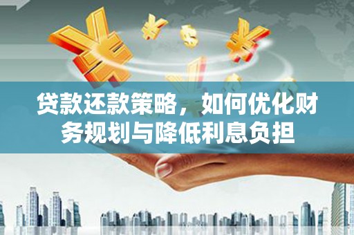 三原贷款还款策略，如何优化财务规划与降低利息负担