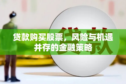 三原贷款购买股票，风险与机遇并存的金融策略