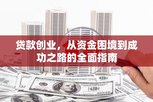 三原贷款创业，从资金困境到成功之路的全面指南