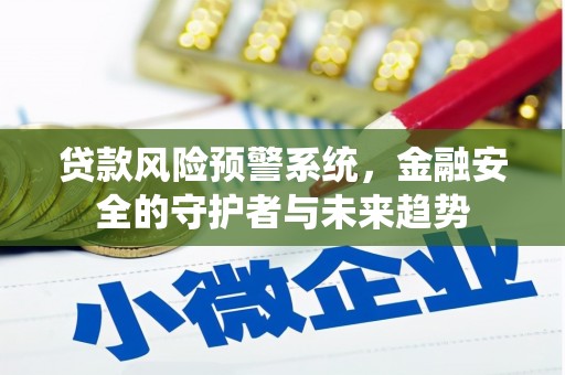 三原贷款风险预警系统，金融安全的守护者与未来趋势