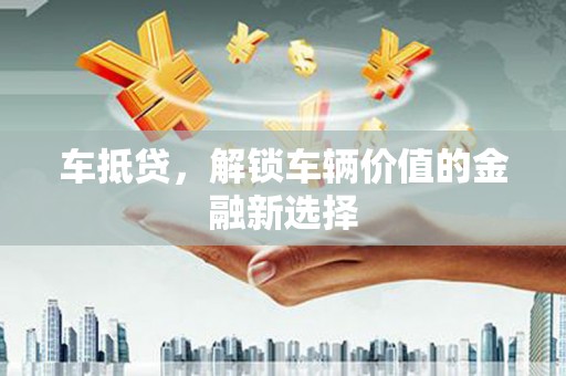 三原车抵贷，解锁车辆价值的金融新选择