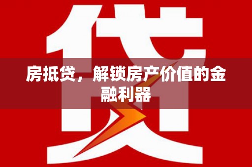 三原房抵贷，解锁房产价值的金融利器