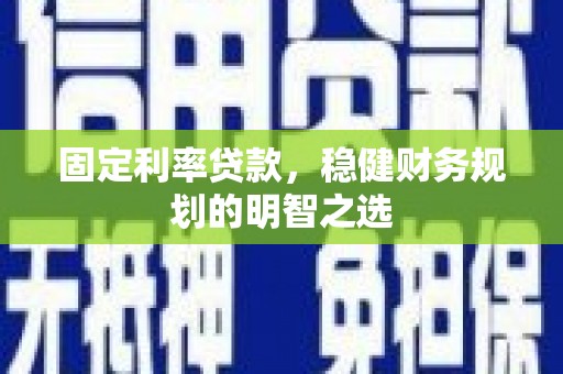 三原固定利率贷款，稳健财务规划的明智之选