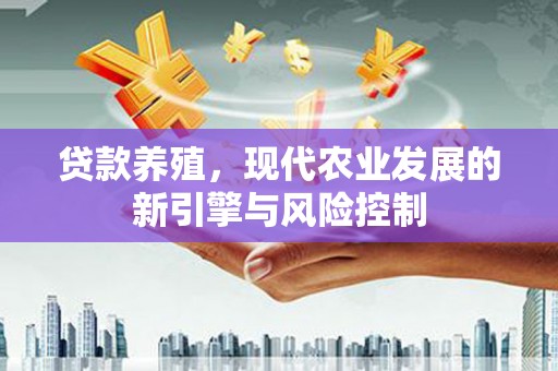 三原贷款养殖，现代农业发展的新引擎与风险控制