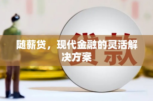 三原随薪贷，现代金融的灵活解决方案