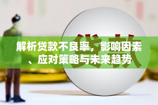 三原解析贷款不良率，影响因素、应对策略与未来趋势