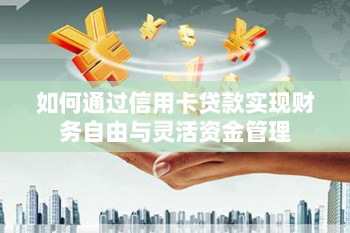 三原如何通过信用卡贷款实现财务自由与灵活资金管理